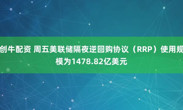 创牛配资 周五美联储隔夜逆回购协议（RRP）使用规模为1478.82亿美元