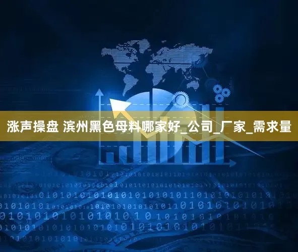 涨声操盘 滨州黑色母料哪家好_公司_厂家_需求量