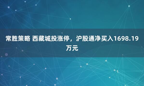 常胜策略 西藏城投涨停，沪股通净买入1698.19万元