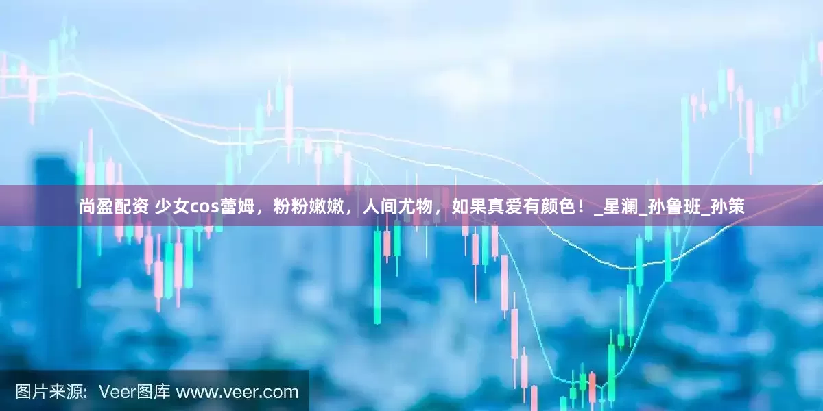 尚盈配资 少女cos蕾姆，粉粉嫩嫩，人间尤物，如果真爱有颜色！_星澜_孙鲁班_孙策