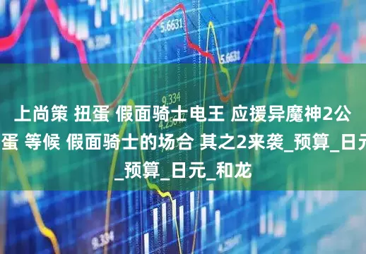 上尚策 扭蛋 假面骑士电王 应援异魔神2公开，扭蛋 等候 假面骑士的场合 其之2来袭_预算_日元_和龙