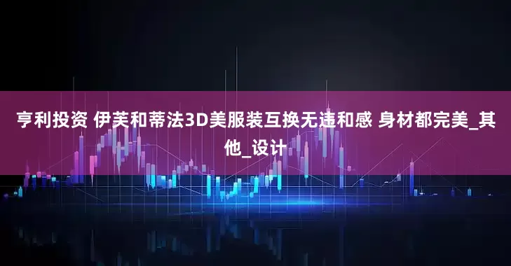 亨利投资 伊芙和蒂法3D美服装互换无违和感 身材都完美_其他_设计