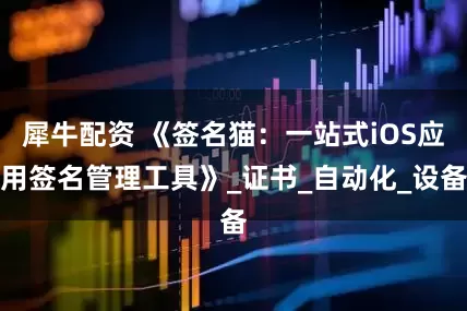 犀牛配资 《签名猫：一站式iOS应用签名管理工具》_证书_自动化_设备