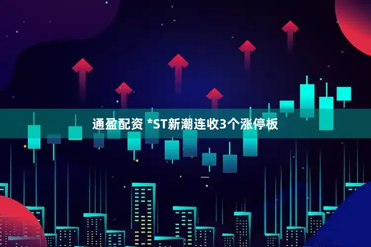 通盈配资 *ST新潮连收3个涨停板