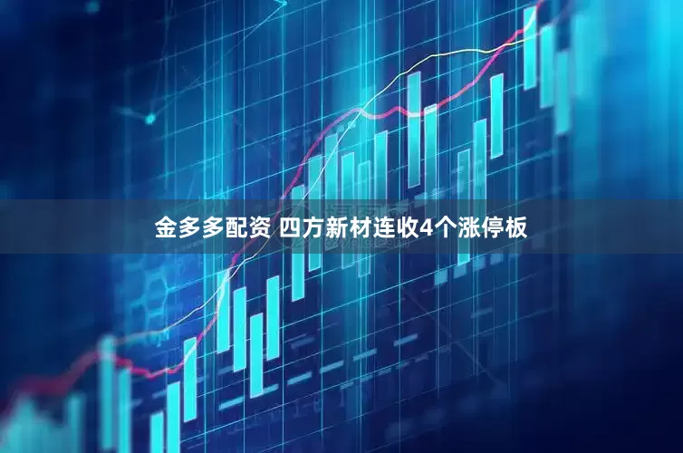 金多多配资 四方新材连收4个涨停板