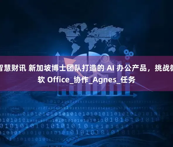 智慧财讯 新加坡博士团队打造的 AI 办公产品，挑战微软 Office_协作_Agnes_任务