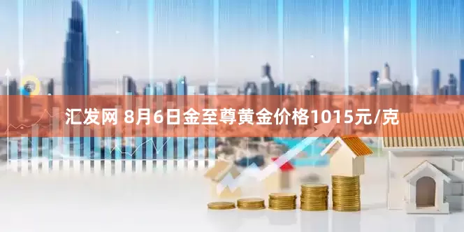 汇发网 8月6日金至尊黄金价格1015元/克