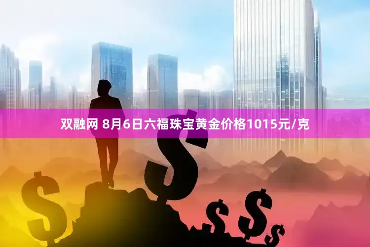 双融网 8月6日六福珠宝黄金价格1015元/克