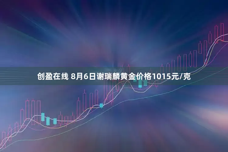 创盈在线 8月6日谢瑞麟黄金价格1015元/克