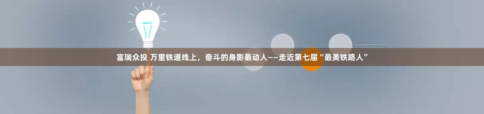 富瑞众投 万里铁道线上，奋斗的身影最动人——走近第七届“最美铁路人”