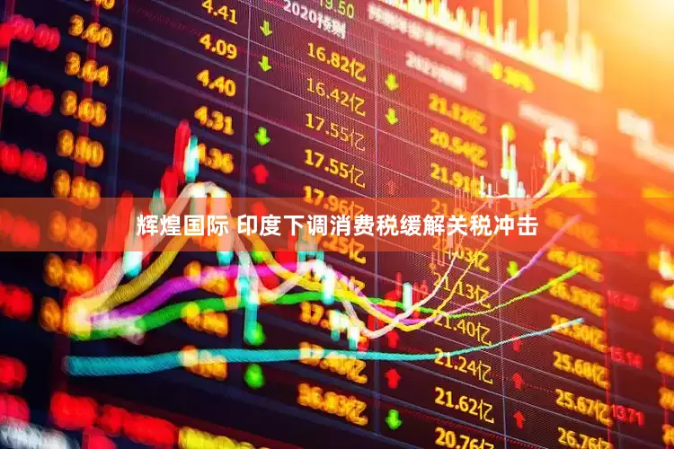 辉煌国际 印度下调消费税缓解关税冲击