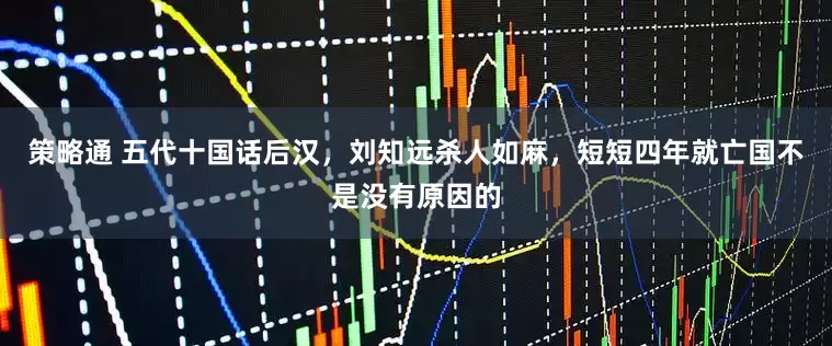 策略通 五代十国话后汉，刘知远杀人如麻，短短四年就亡国不是没有原因的