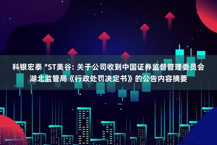 科银宏泰 *ST美谷: 关于公司收到中国证券监督管理委员会湖北监管局《行政处罚决定书》的公告内容摘要