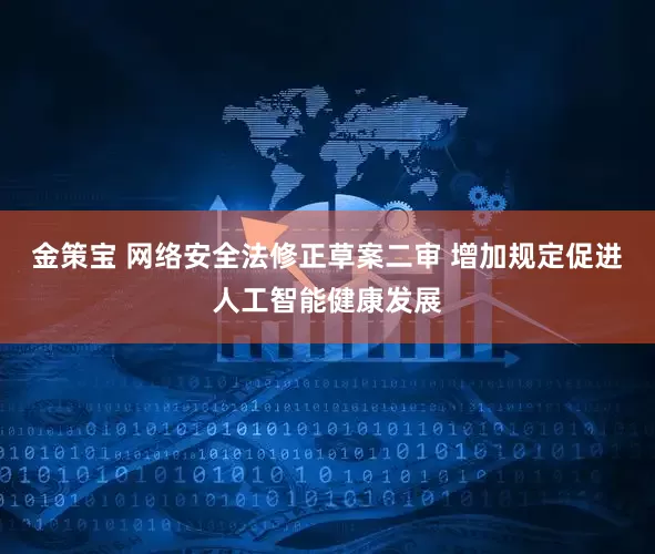 金策宝 网络安全法修正草案二审 增加规定促进人工智能健康发展