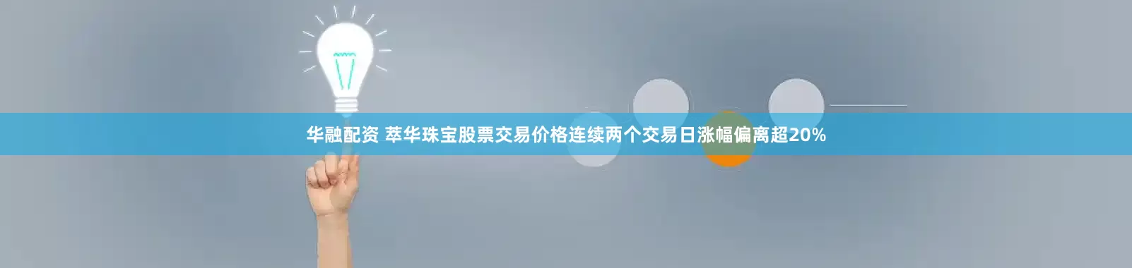 华融配资 萃华珠宝股票交易价格连续两个交易日涨幅偏离超20%