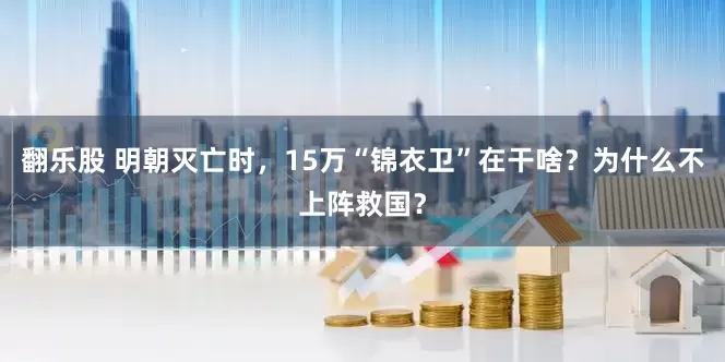 翻乐股 明朝灭亡时，15万“锦衣卫”在干啥？为什么不上阵救国？