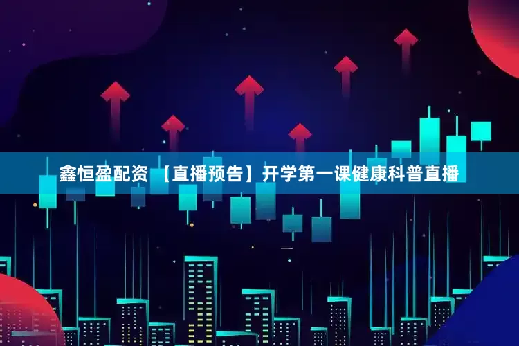 鑫恒盈配资 【直播预告】开学第一课健康科普直播
