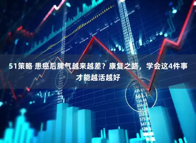 51策略 患癌后脾气越来越差？康复之路，学会这4件事才能越活越好